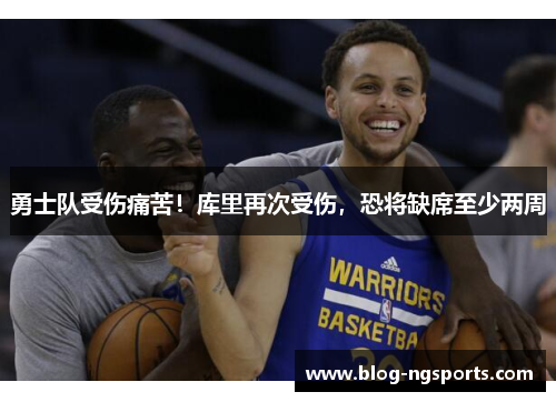 勇士队受伤痛苦！库里再次受伤，恐将缺席至少两周