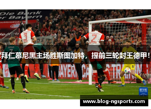 拜仁慕尼黑主场胜斯图加特，提前三轮封王德甲！