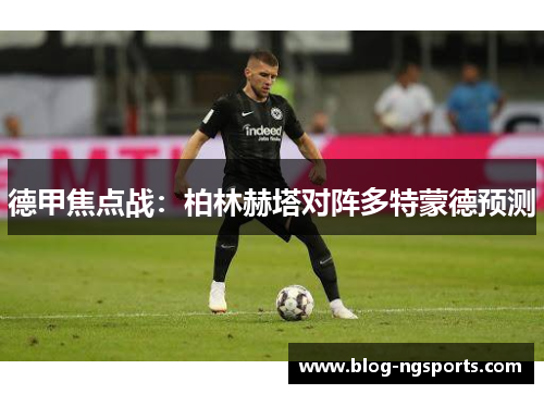 德甲焦点战：柏林赫塔对阵多特蒙德预测