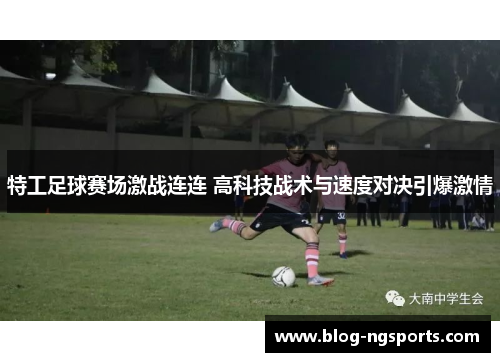 特工足球赛场激战连连 高科技战术与速度对决引爆激情