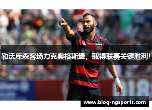 勒沃库森客场力克奥格斯堡，取得联赛关键胜利！