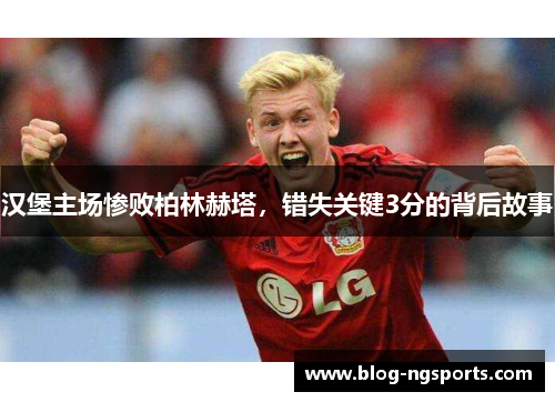 汉堡主场惨败柏林赫塔，错失关键3分的背后故事