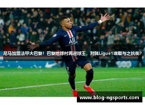 尼马加盟法甲大巴黎！巴黎地球村再迎球王，对阵Ligue1谁敢与之抗衡？