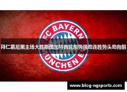 拜仁慕尼黑主场大胜斯图加特首轮形势强劲连胜势头劲向前