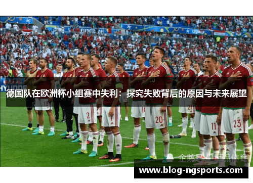 德国队在欧洲杯小组赛中失利：探究失败背后的原因与未来展望