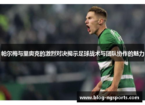 帕尔梅与里奥克的激烈对决揭示足球战术与团队协作的魅力