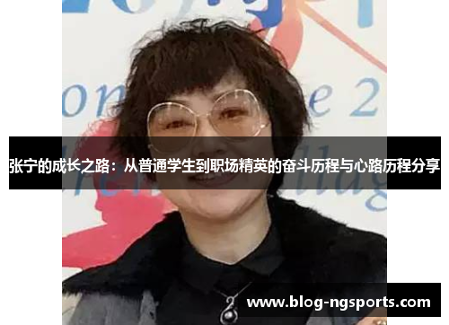 张宁的成长之路：从普通学生到职场精英的奋斗历程与心路历程分享