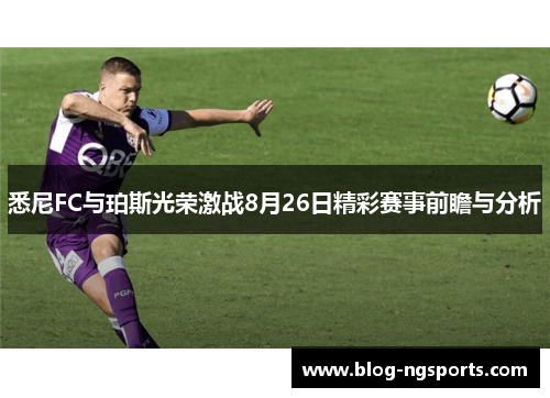 悉尼FC与珀斯光荣激战8月26日精彩赛事前瞻与分析