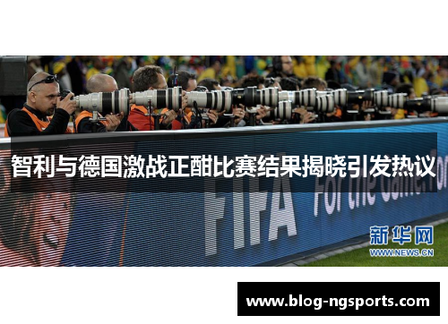 智利与德国激战正酣比赛结果揭晓引发热议