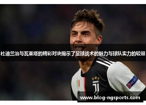 杜迪兰治与瓦莱塔的精彩对决揭示了足球战术的魅力与球队实力的较量