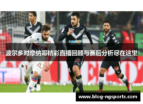 波尔多对摩纳哥精彩直播回顾与赛后分析尽在这里