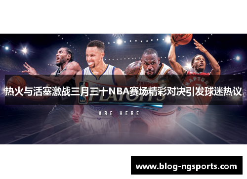 热火与活塞激战三月三十NBA赛场精彩对决引发球迷热议