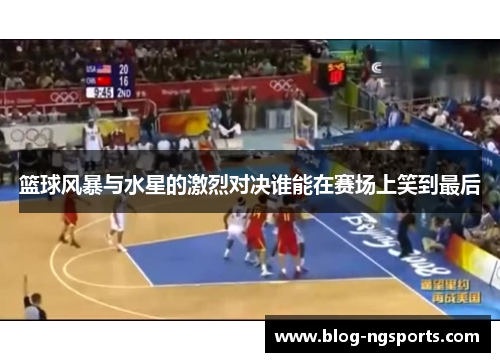 篮球风暴与水星的激烈对决谁能在赛场上笑到最后