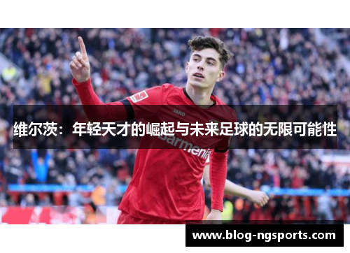 维尔茨：年轻天才的崛起与未来足球的无限可能性