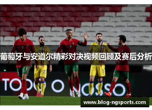 葡萄牙与安道尔精彩对决视频回顾及赛后分析