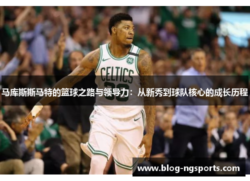 马库斯斯马特的篮球之路与领导力：从新秀到球队核心的成长历程