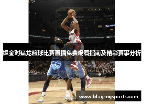 掘金对猛龙篮球比赛直播免费观看指南及精彩赛事分析