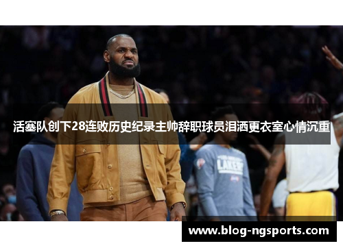 活塞队创下28连败历史纪录主帅辞职球员泪洒更衣室心情沉重