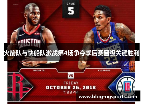 火箭队与快船队激战第4场争夺季后赛晋级关键胜利