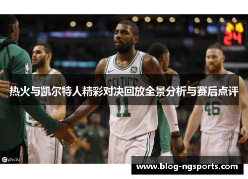 热火与凯尔特人精彩对决回放全景分析与赛后点评