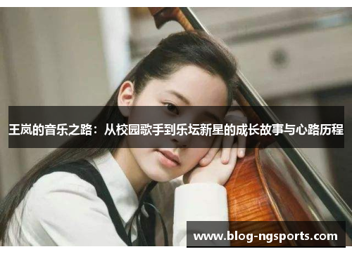 王岚的音乐之路：从校园歌手到乐坛新星的成长故事与心路历程