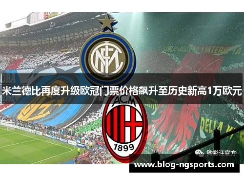 米兰德比再度升级欧冠门票价格飙升至历史新高1万欧元